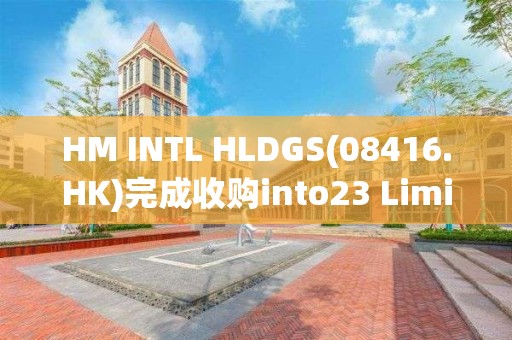 HM INTL HLDGS(08416.HK)完成收購into23 Limited股份