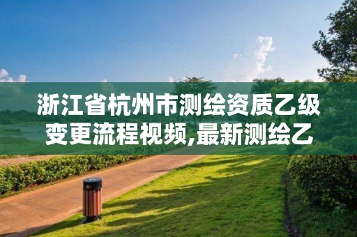 浙江省杭州市測繪資質乙級變更流程視頻,最新測繪乙級資質申報條件。