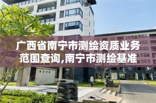 廣西省南寧市測繪資質業務范圍查詢,南寧市測繪基準服務平臺。