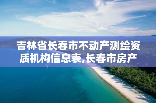 吉林省長(zhǎng)春市不動(dòng)產(chǎn)測(cè)繪資質(zhì)機(jī)構(gòu)信息表,長(zhǎng)春市房產(chǎn)測(cè)繪公司。