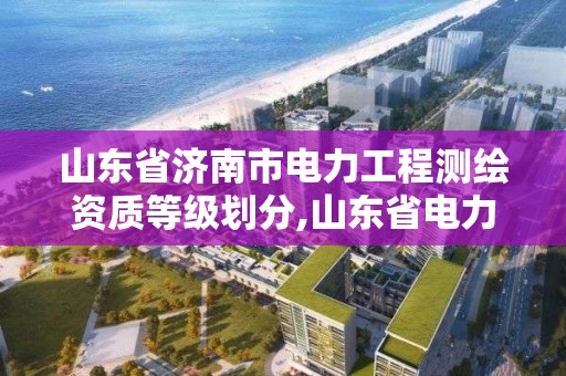 山東省濟南市電力工程測繪資質(zhì)等級劃分,山東省電力勘測設(shè)計協(xié)會。