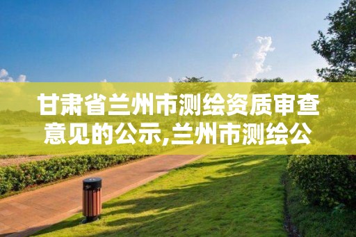 甘肅省蘭州市測繪資質審查意見的公示,蘭州市測繪公司有哪些。