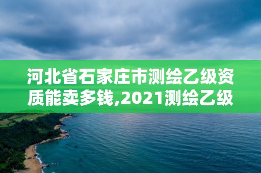 河北省石家莊市測繪乙級資質能賣多錢,2021測繪乙級資質要求。