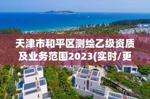 天津市和平區(qū)測繪乙級資質(zhì)及業(yè)務(wù)范圍2023(實(shí)時/更新中)