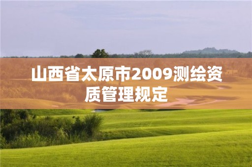 山西省太原市2009測繪資質(zhì)管理規(guī)定