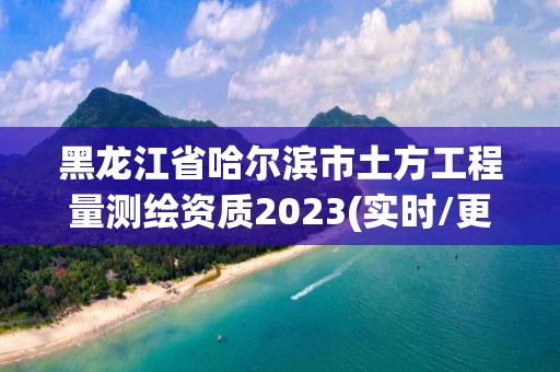 黑龍江省哈爾濱市土方工程量測(cè)繪資質(zhì)2023(實(shí)時(shí)/更新中)