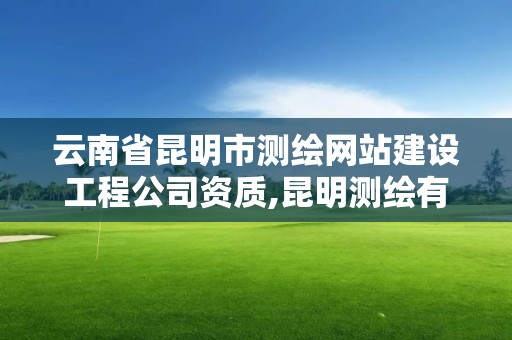 云南省昆明市測繪網(wǎng)站建設(shè)工程公司資質(zhì),昆明測繪有限公司。