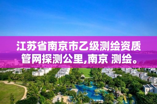 江蘇省南京市乙級測繪資質管網探測公里,南京 測繪。