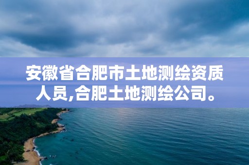 安徽省合肥市土地測繪資質(zhì)人員,合肥土地測繪公司。