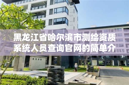 黑龍江省哈爾濱市測繪資質系統人員查詢官網的簡單介紹