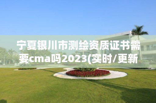 寧夏銀川市測繪資質(zhì)證書需要cma嗎2023(實(shí)時(shí)/更新中)