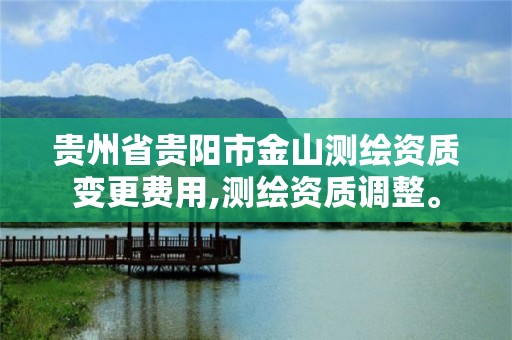 貴州省貴陽市金山測繪資質變更費用,測繪資質調整。