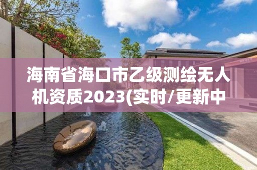 海南省海口市乙級測繪無人機資質2023(實時/更新中)