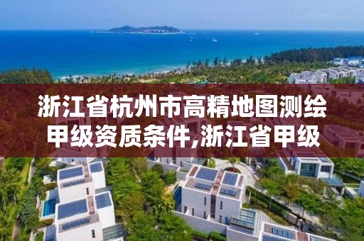 浙江省杭州市高精地圖測繪甲級資質(zhì)條件,浙江省甲級測繪資質(zhì)單位。