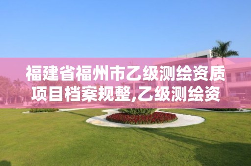 福建省福州市乙級測繪資質項目檔案規整,乙級測繪資質單位查詢。