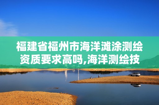 福建省福州市海洋灘涂測繪資質要求高嗎,海洋測繪技術平臺。