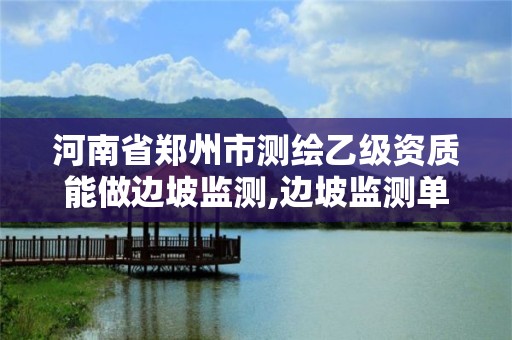 河南省鄭州市測繪乙級資質(zhì)能做邊坡監(jiān)測,邊坡監(jiān)測單位資質(zhì)要求。