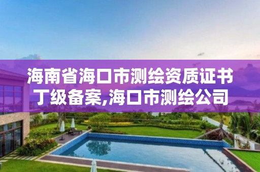 海南省海口市測繪資質證書丁級備案,海口市測繪公司。