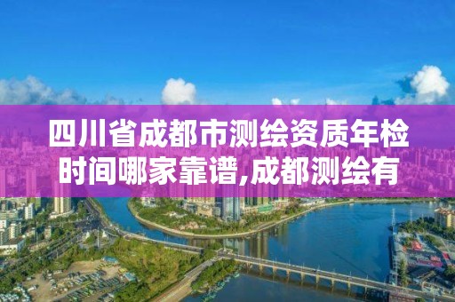 四川省成都市測繪資質年檢時間哪家靠譜,成都測繪有限公司。