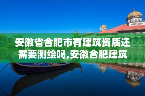 安徽省合肥市有建筑資質還需要測繪嗎,安徽合肥建筑資質代辦公司。