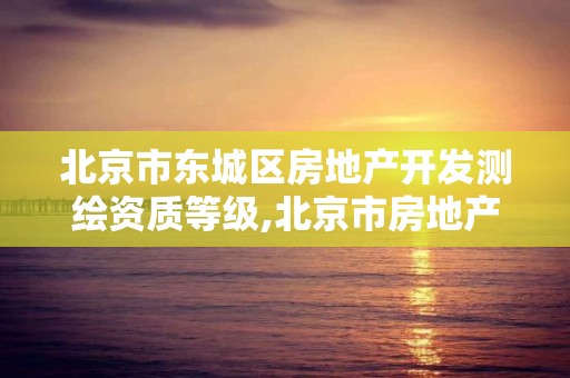 北京市東城區房地產開發測繪資質等級,北京市房地產勘察測繪所電話。