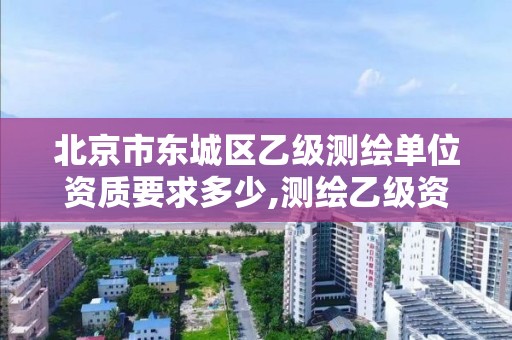 北京市東城區乙級測繪單位資質要求多少,測繪乙級資質需要多少專業人員。