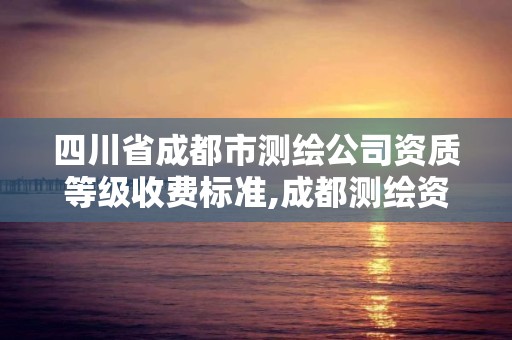 四川省成都市測繪公司資質等級收費標準,成都測繪資質辦理。