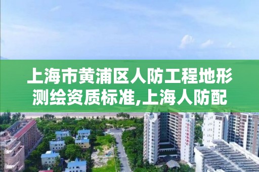 上海市黃浦區(qū)人防工程地形測繪資質(zhì)標準,上海人防配建標準。