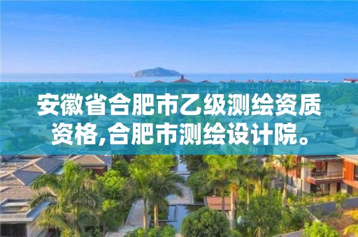 安徽省合肥市乙級測繪資質(zhì)資格,合肥市測繪設(shè)計(jì)院。