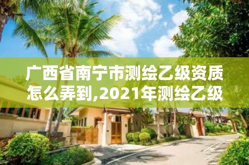 廣西省南寧市測繪乙級(jí)資質(zhì)怎么弄到,2021年測繪乙級(jí)資質(zhì)申報(bào)制度。