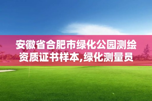 安徽省合肥市綠化公園測繪資質證書樣本,綠化測量員都負責啥。