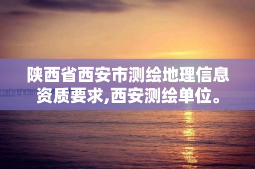 陜西省西安市測繪地理信息資質要求,西安測繪單位。