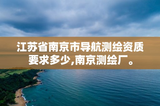 江蘇省南京市導航測繪資質要求多少,南京測繪廠。