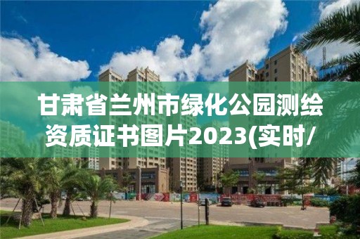 甘肅省蘭州市綠化公園測(cè)繪資質(zhì)證書(shū)圖片2023(實(shí)時(shí)/更新中)