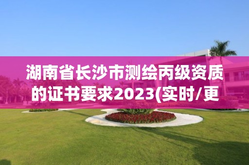 湖南省長沙市測繪丙級資質(zhì)的證書要求2023(實時/更新中)