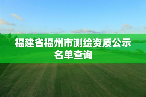 福建省福州市測繪資質公示名單查詢