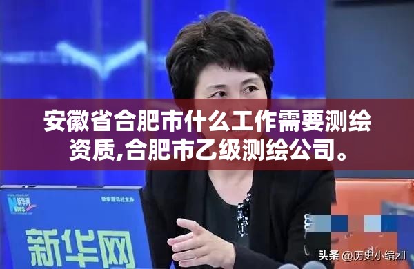 安徽省合肥市什么工作需要測繪資質,合肥市乙級測繪公司。