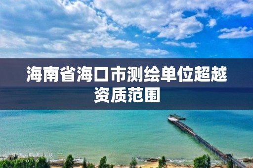 海南省海口市測繪單位超越資質范圍