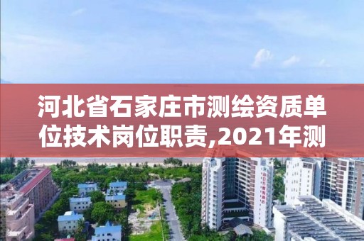 河北省石家莊市測繪資質單位技術崗位職責,2021年測繪資質人員要求。