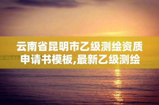 云南省昆明市乙級測繪資質申請書模板,最新乙級測繪資質。