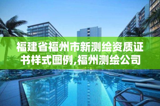 福建省福州市新測繪資質(zhì)證書樣式圖例,福州測繪公司有幾家。