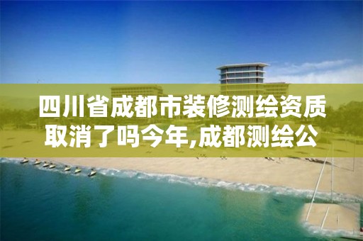 四川省成都市裝修測繪資質取消了嗎今年,成都測繪公司收費標準。