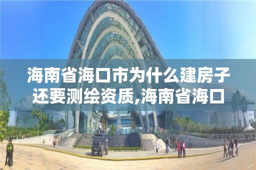 海南省海口市為什么建房子還要測(cè)繪資質(zhì),海南省海口市為什么建房子還要測(cè)繪資質(zhì)證書。