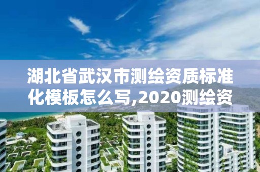 湖北省武漢市測繪資質標準化模板怎么寫,2020測繪資質標準啥時候出臺。