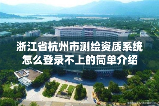 浙江省杭州市測繪資質系統怎么登錄不上的簡單介紹