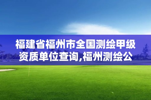 福建省福州市全國測繪甲級資質單位查詢,福州測繪公司電話。