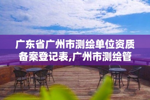 廣東省廣州市測繪單位資質備案登記表,廣州市測繪管理辦法。