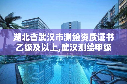 湖北省武漢市測繪資質證書乙級及以上,武漢測繪甲級資質公司。