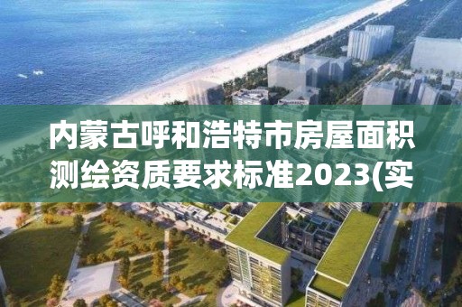 內蒙古呼和浩特市房屋面積測繪資質要求標準2023(實時/更新中)