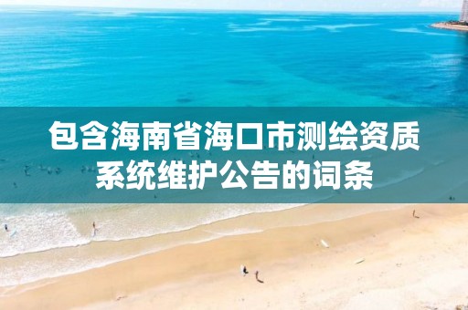 包含海南省海口市測繪資質系統維護公告的詞條